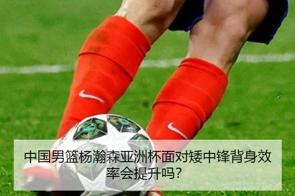 中国男篮杨瀚森亚洲杯面对矮中锋背身效率会提升吗？